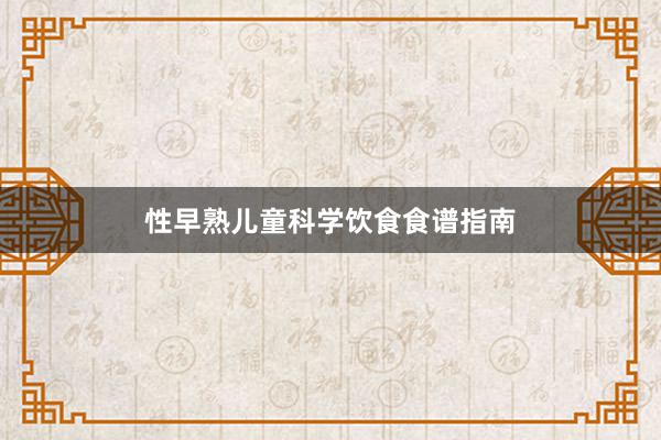 性早熟儿童科学饮食食谱指南
